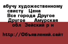 абучу художественному свисту › Цена ­ 1 000 - Все города Другое » Другое   . Амурская обл.,Зейский р-н